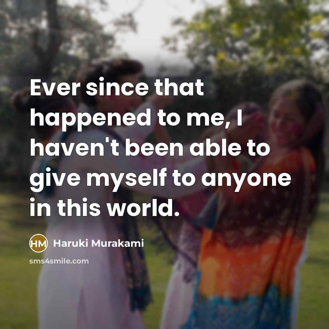 “Ever since that happened to me, I haven't been able to give myself to anyone in this world.” quote by Haruki Murakami