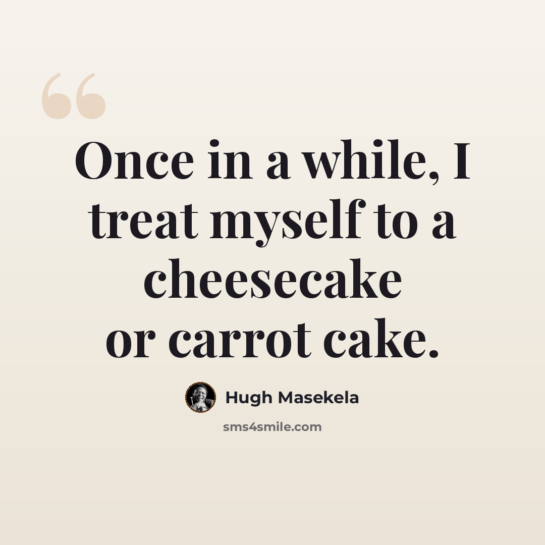 “Once in a while, I treat myself to a cheesecake or carrot cake.” quote by Hugh Masekela