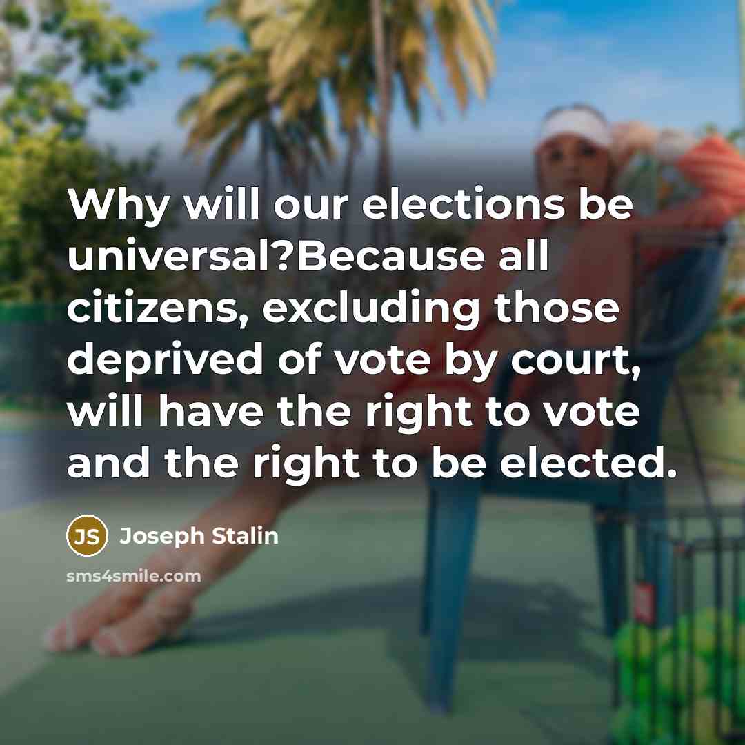 “Why will our elections be universal?Because all citizens, excluding those deprived of vote by court, will have the right to vote and the right to be elected.” quote by Joseph Stalin