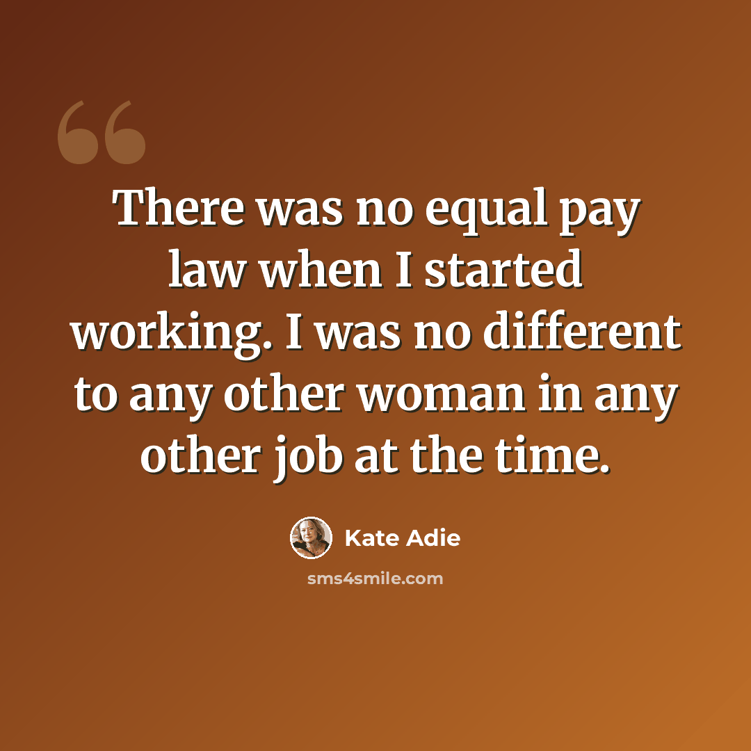 “There was no equal pay law when I started working. I was no different to any other woman in any other job at the time.” quote by Kate Adie