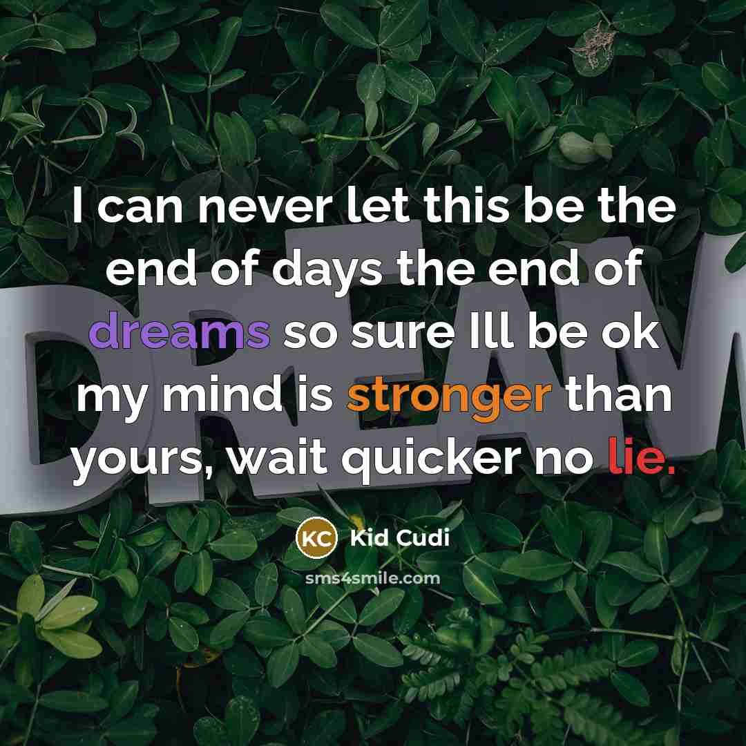 “I can never let this be the end of days the end of dreams so sure Ill be ok my mind is stronger than yours, wait quicker no lie.” quote by Kid Cudi
