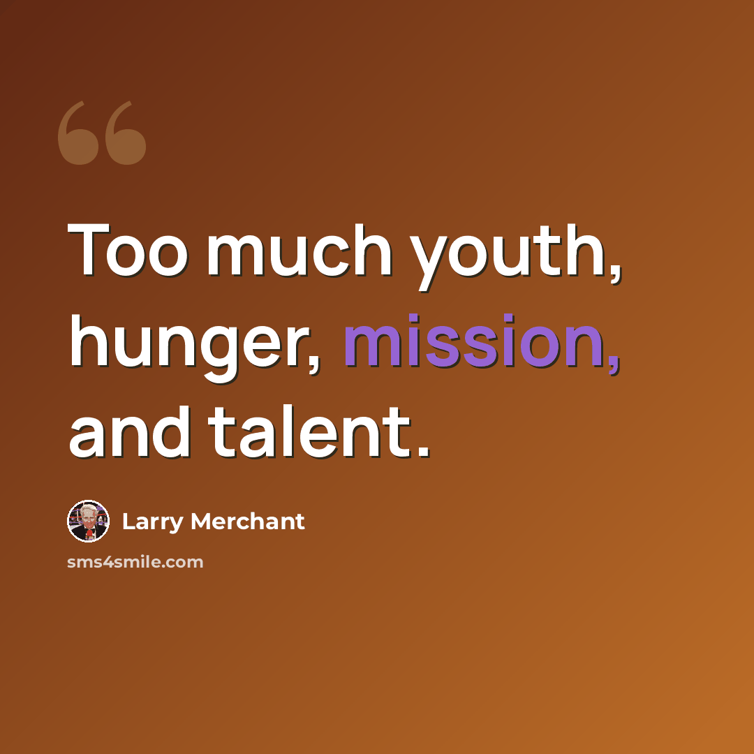 “Too much youth, hunger, mission, and talent.” quote by Larry Merchant