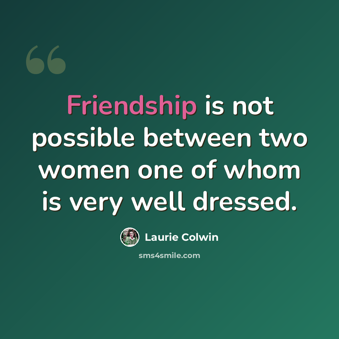 “Friendship is not possible between two women one of whom is very well dressed.” quote by Laurie Colwin