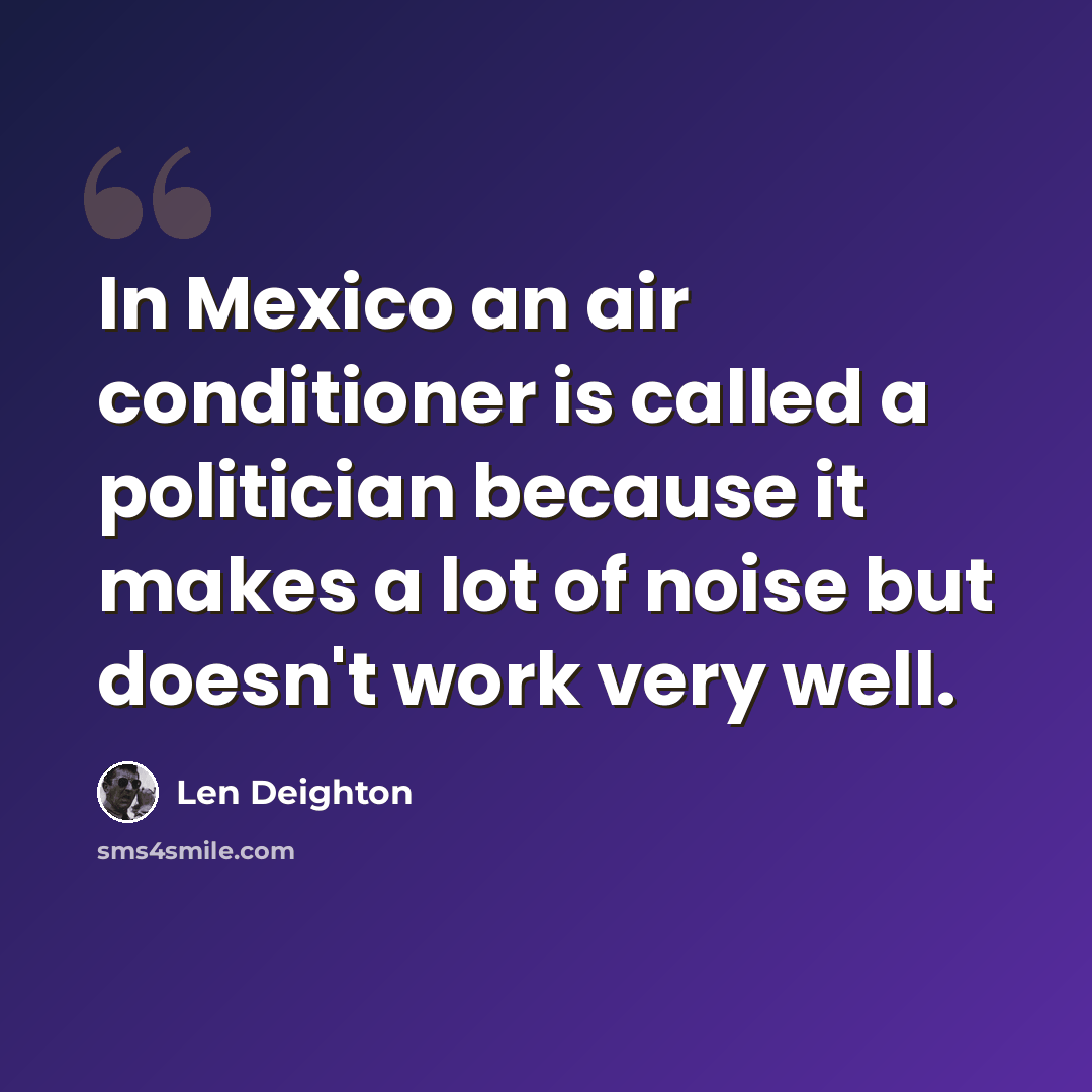 “In Mexico an air conditioner is called a politician because it makes a lot of noise but doesn't work very well.” quote by Len Deighton