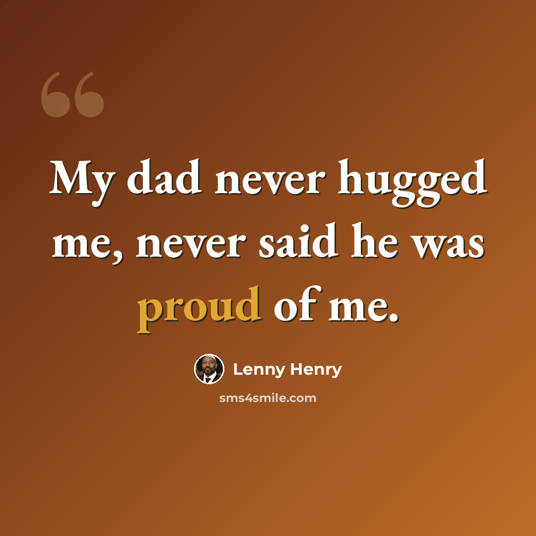 “My dad never hugged me, never said he was proud of me.” quote by Lenny Henry