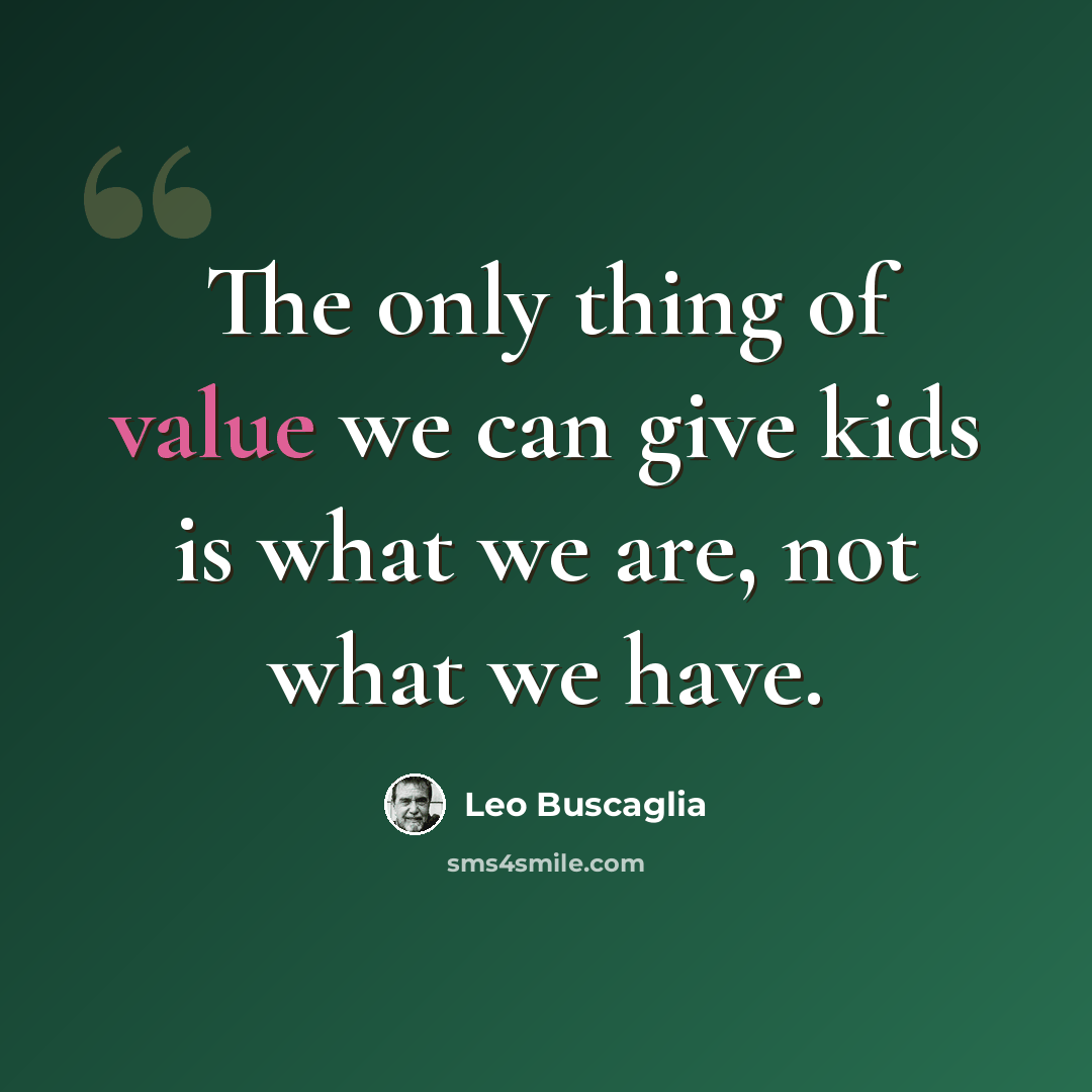 “The only thing of value we can give kids is what we are, not what we have.” quote by Leo Buscaglia