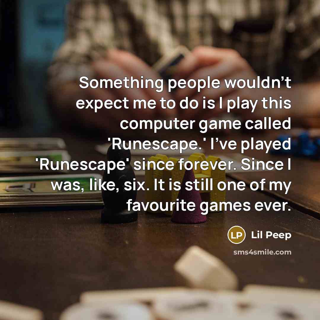 “Something people wouldn't expect me to do is I play this computer game called 'Runescape.' I've played 'Runescape' since forever. Since I was, like, six. It is still one of my favourite games ever.” quote by Lil Peep