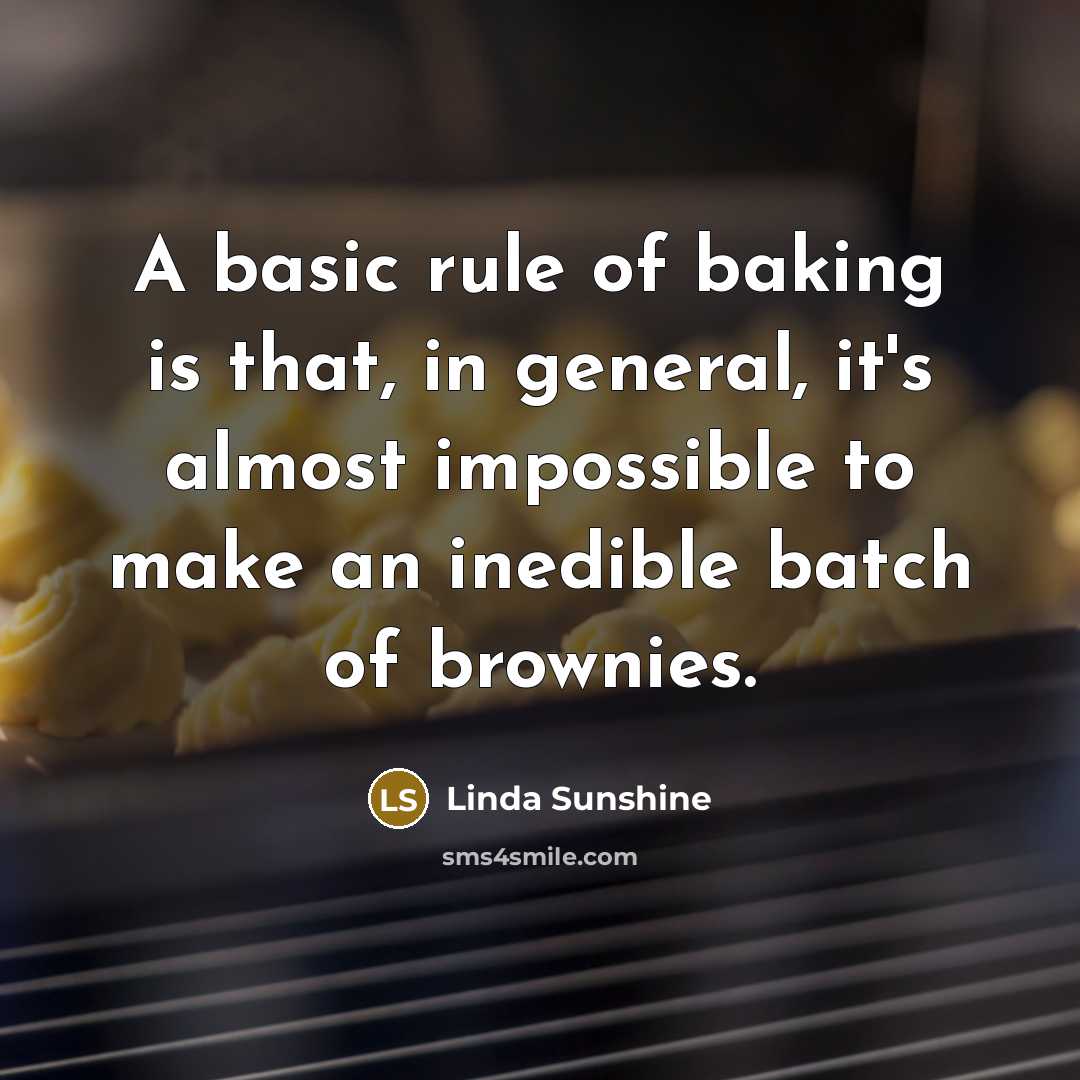 “A basic rule of baking is that, in general, it's almost impossible to make an inedible batch of brownies.” quote by Linda Sunshine