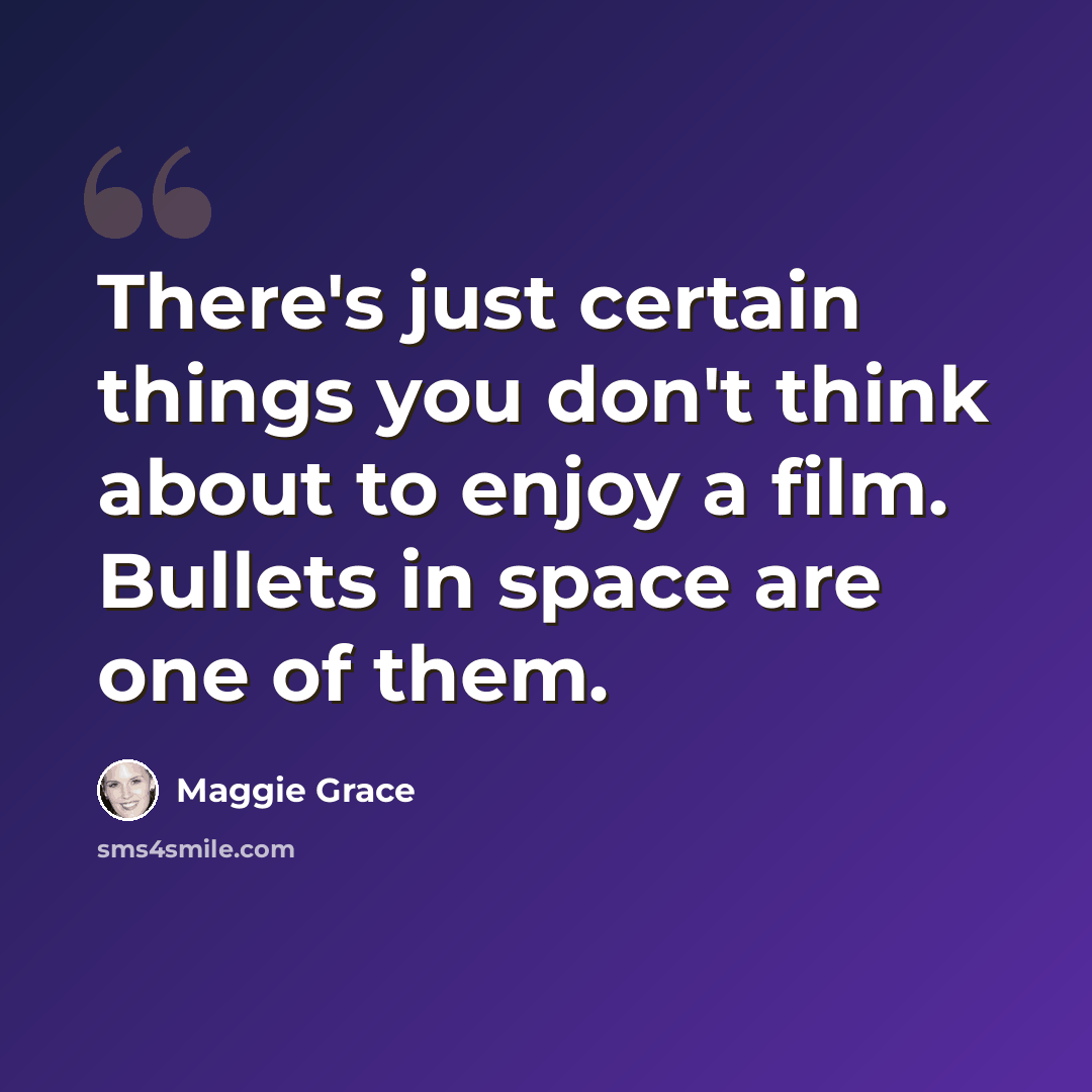 “There's just certain things you don't think about to enjoy a film. Bullets in space are one of them.” quote by Maggie Grace
