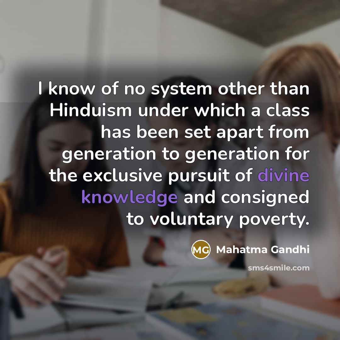 “I know of no system other than Hinduism under which a class has been set apart from generation to generation for the exclusive pursuit of divine knowledge and consigned to voluntary poverty.” quote by Mahatma Gandhi