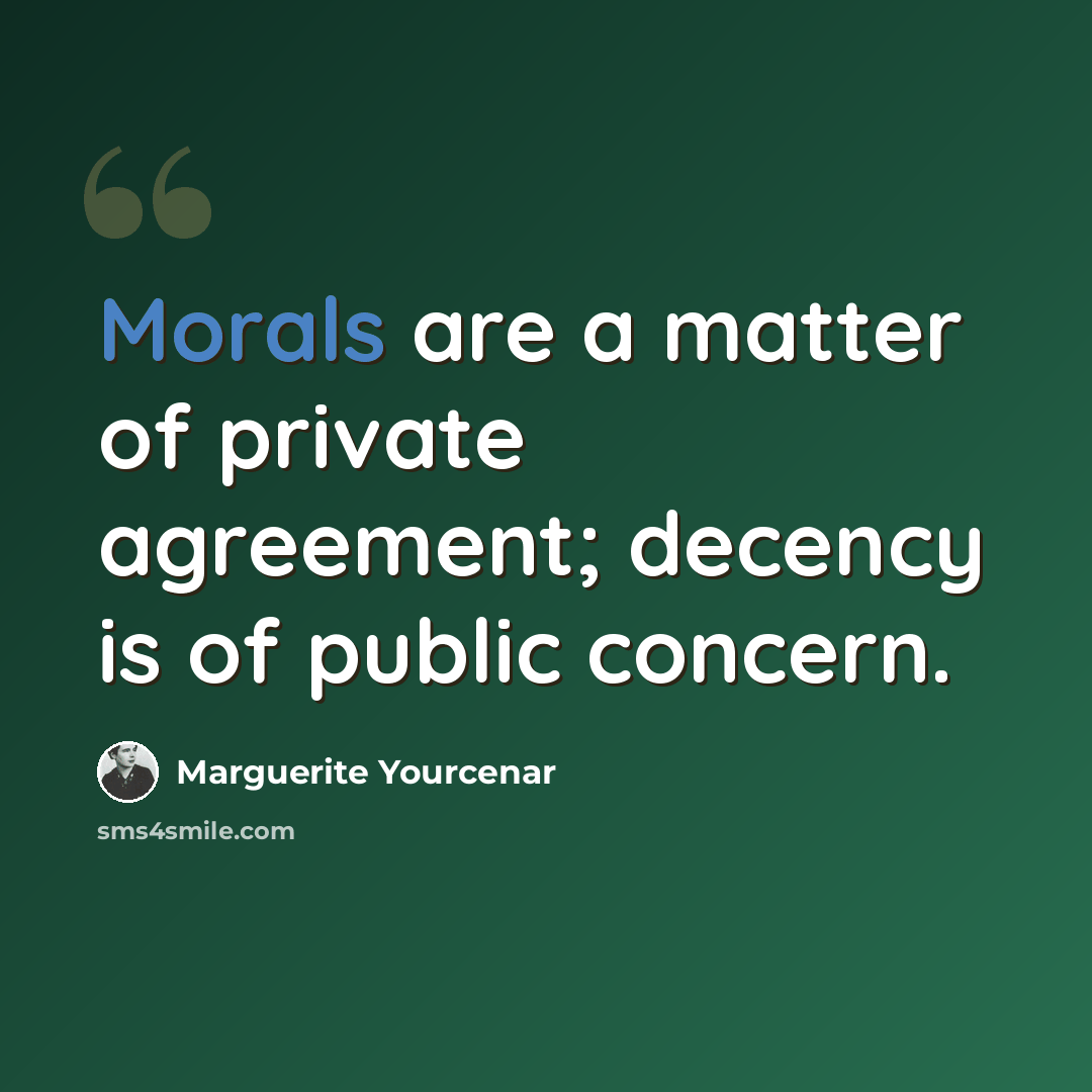 “Morals are a matter of private agreement; decency is of public concern.” quote by Marguerite Yourcenar
