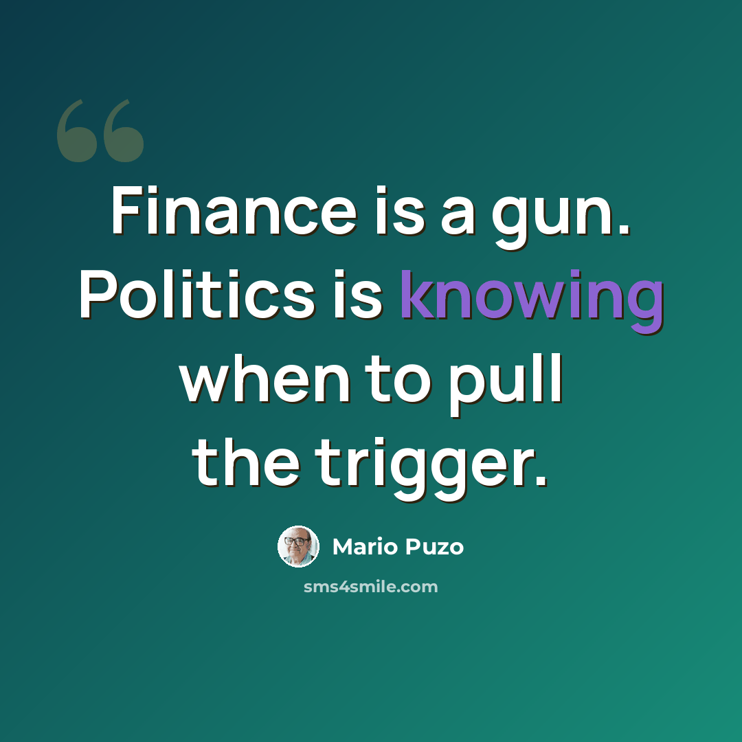 “Finance is a gun. Politics is knowing when to pull the trigger.” quote by Mario Puzo