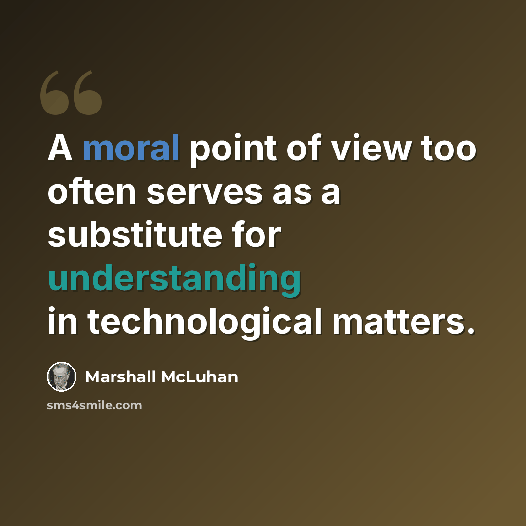 “A moral point of view too often serves as a substitute for understanding in technological matters.” quote by Marshall McLuhan