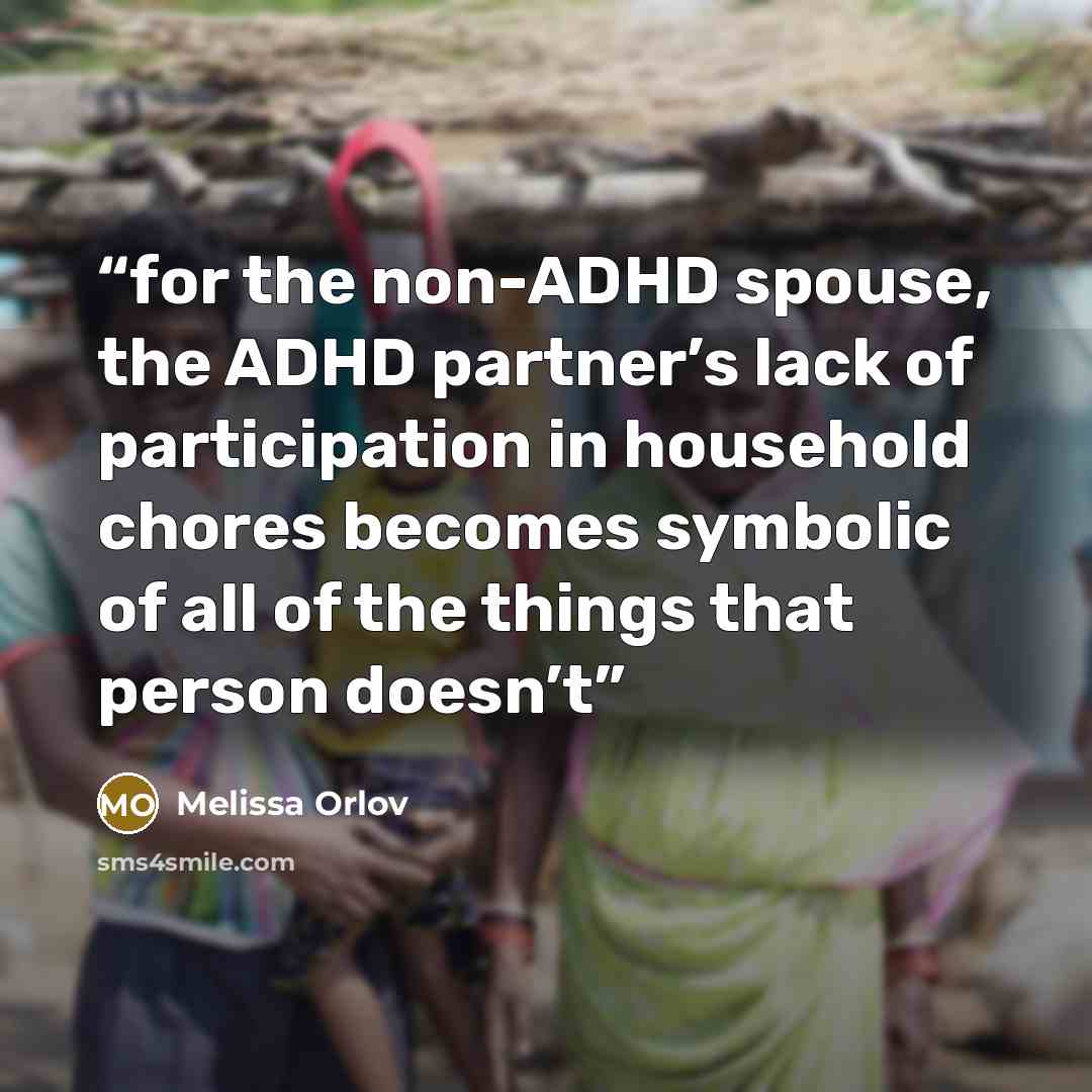“for the non-ADHD spouse, the ADHD partner’s lack of participation in household chores becomes symbolic of all of the things that person doesn’t” quote by Melissa Orlov
