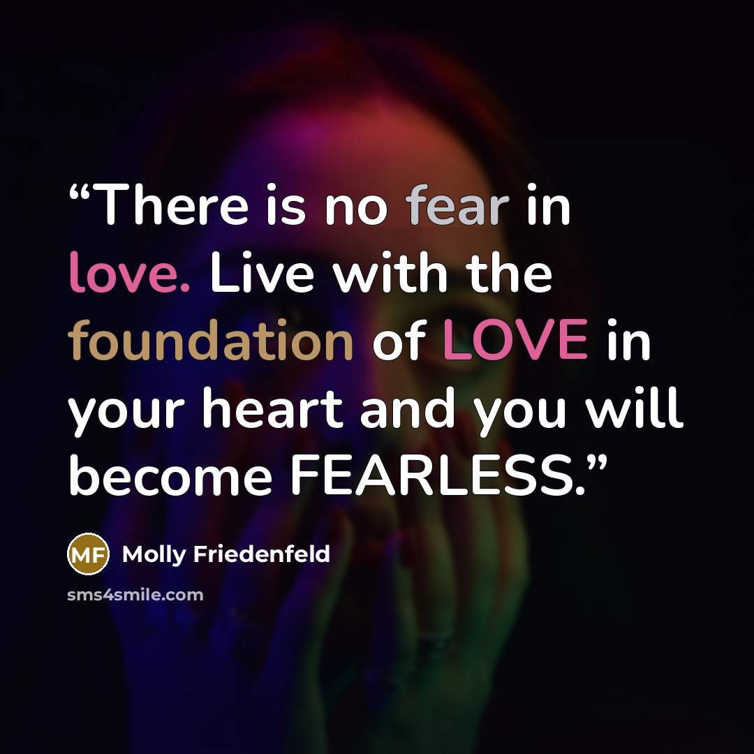 “There is no fear in love. Live with the foundation of LOVE in your heart and you will become FEARLESS.” quote by Molly Friedenfeld