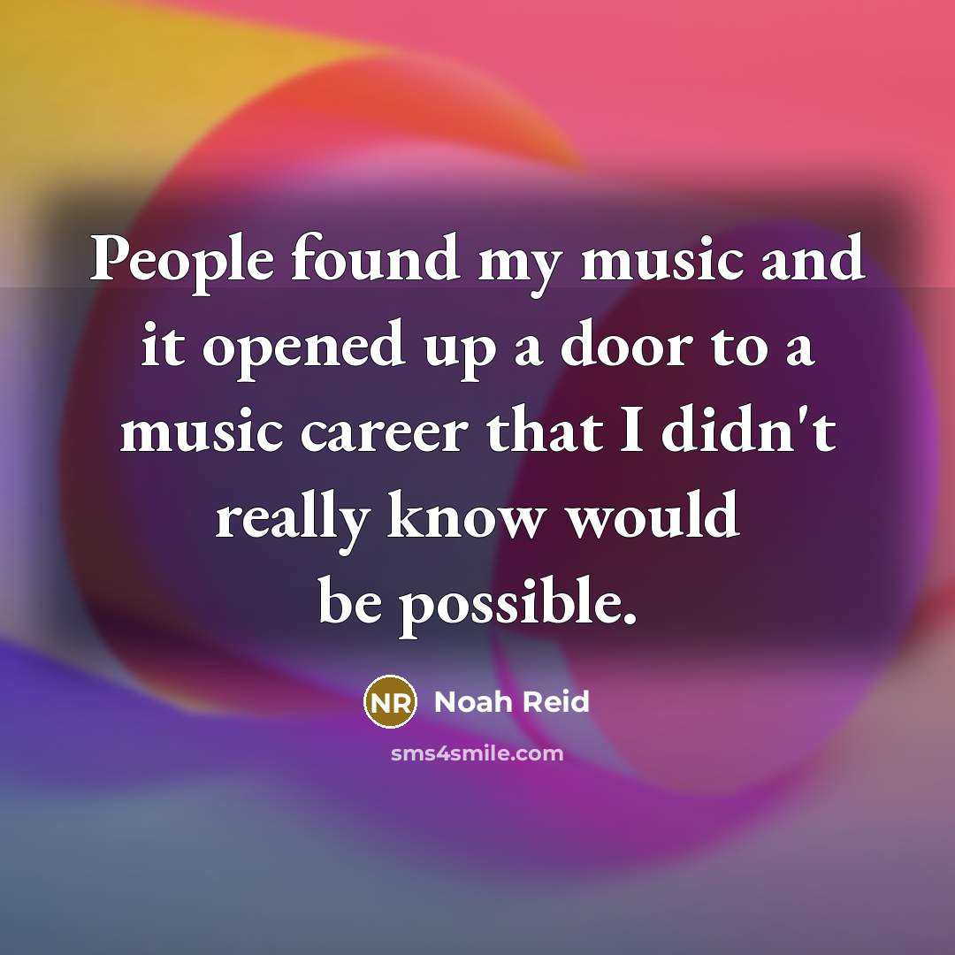 “People found my music and it opened up a door to a music career that I didn't really know would be possible.” quote by Noah Reid