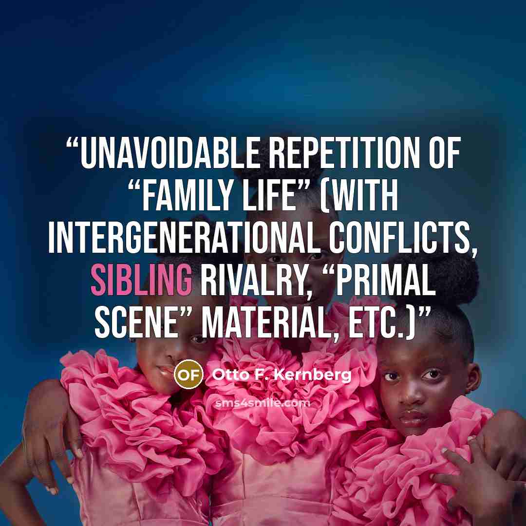 “unavoidable repetition of “family life” (with intergenerational conflicts, sibling rivalry, “primal scene” material, etc.)” quote by Otto F. Kernberg
