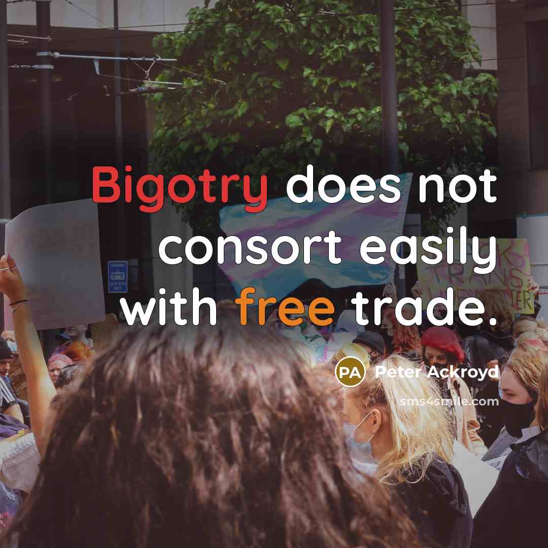 “Bigotry does not consort easily with free trade.” quote by Peter Ackroyd