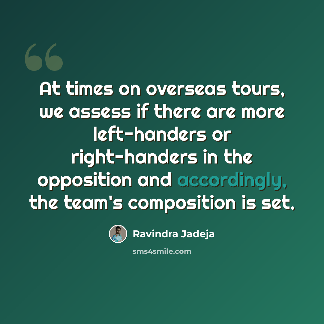 “At times on overseas tours, we assess if there are more left-handers or right-handers in the opposition and accordingly, the team's composition is set.” quote by Ravindra Jadeja