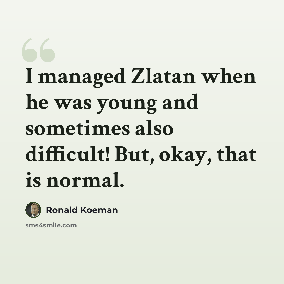 “I managed Zlatan when he was young and sometimes also difficult! But, okay, that is normal.” quote by Ronald Koeman
