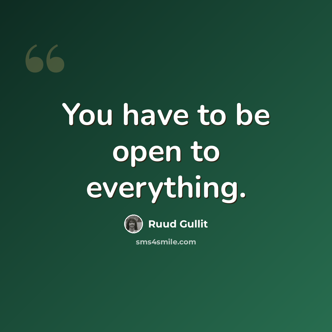 “You have to be open to everything.” quote by Ruud Gullit
