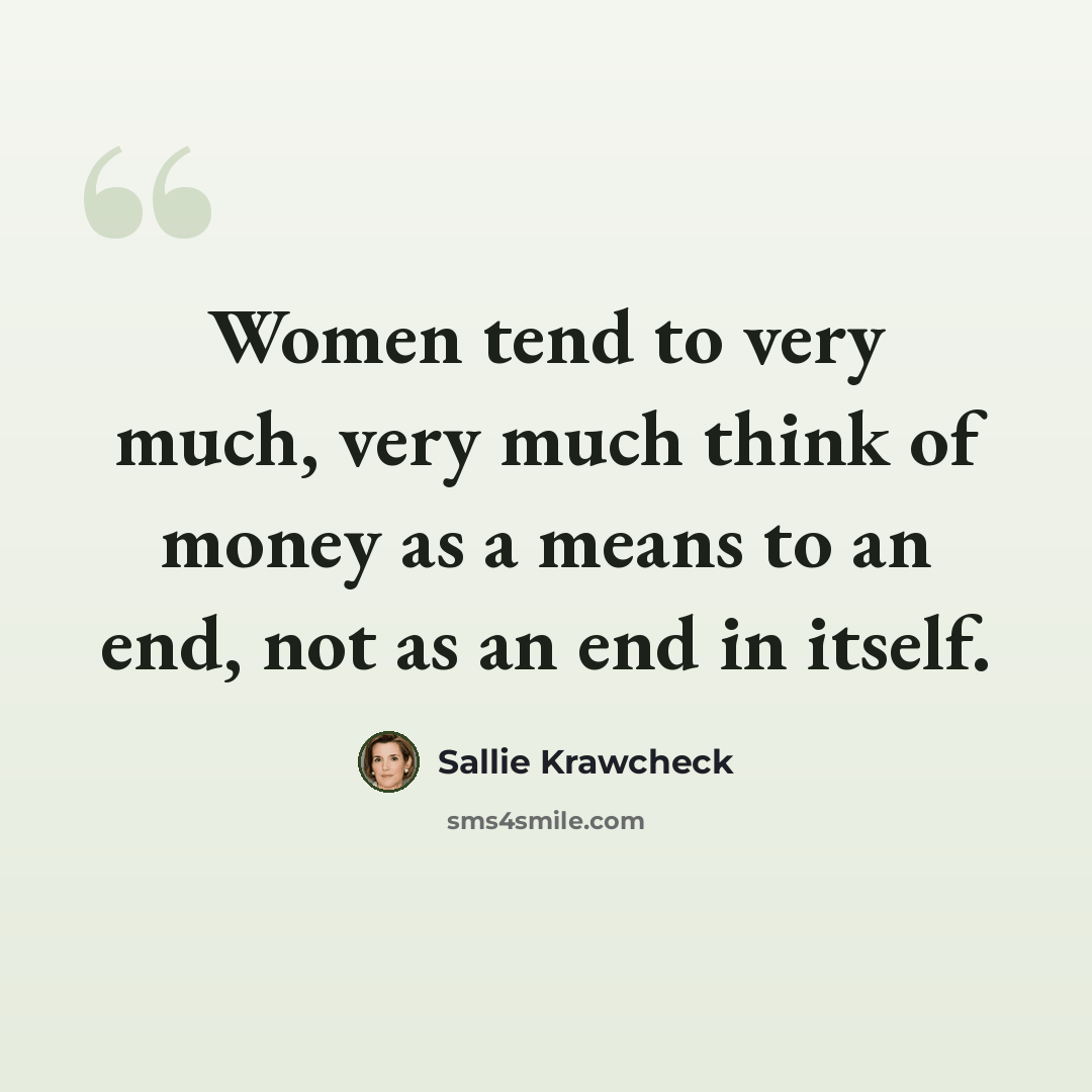 “Women tend to very much, very much think of money as a means to an end, not as an end in itself.” quote by Sallie Krawcheck