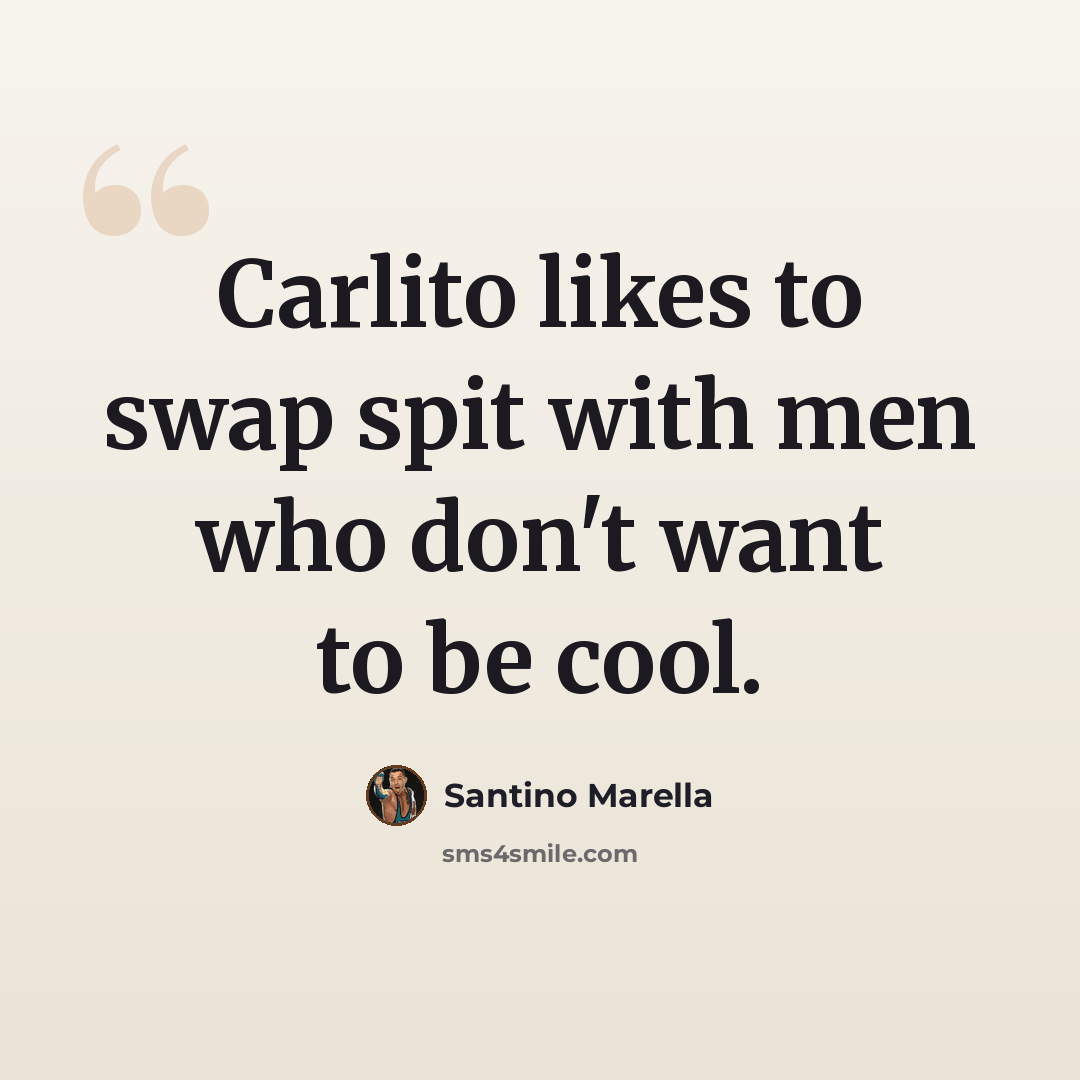 “Carlito likes to swap spit with men who don't want to be cool.” quote by Santino Marella