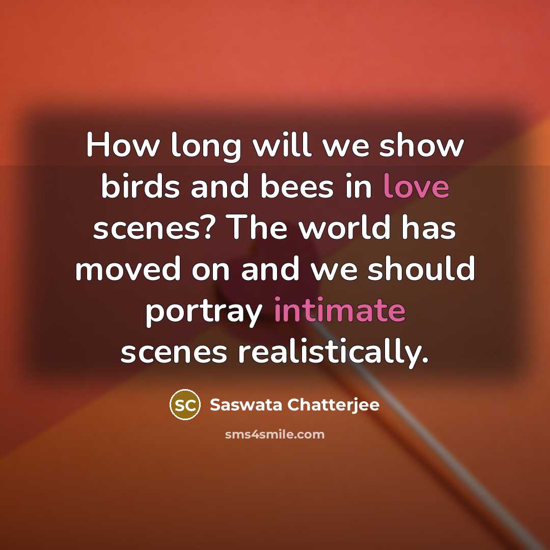 “How long will we show birds and bees in love scenes? The world has moved on and we should portray intimate scenes realistically.” quote by Saswata Chatterjee