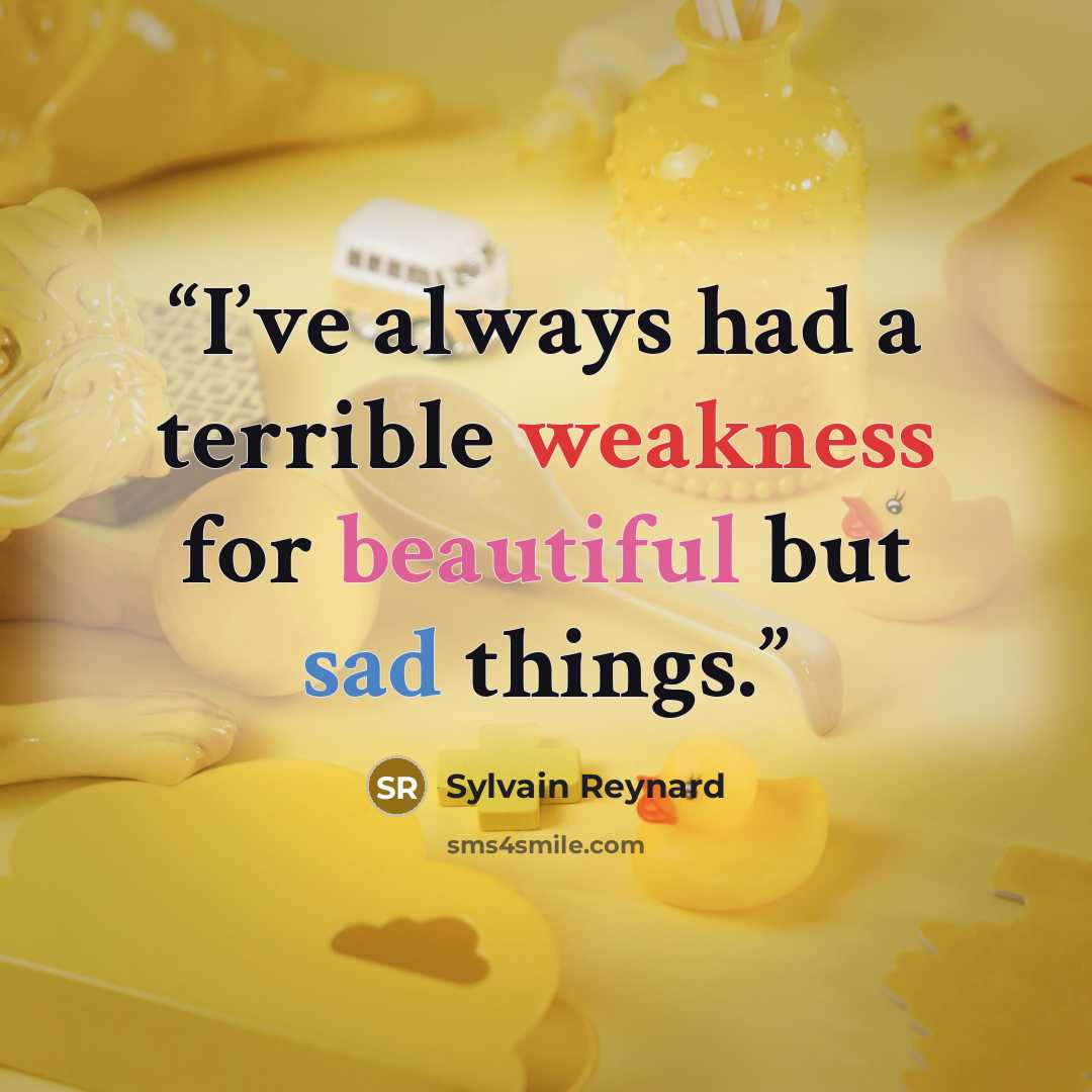 “I’ve always had a terrible weakness for beautiful but sad things.” quote by Sylvain Reynard