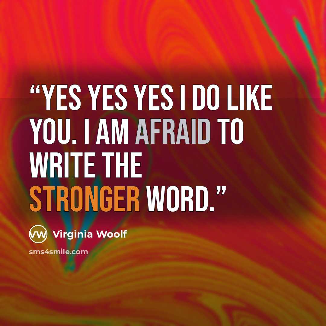 “Yes yes yes I do like you. I am afraid to write the stronger word.” quote by Virginia Woolf