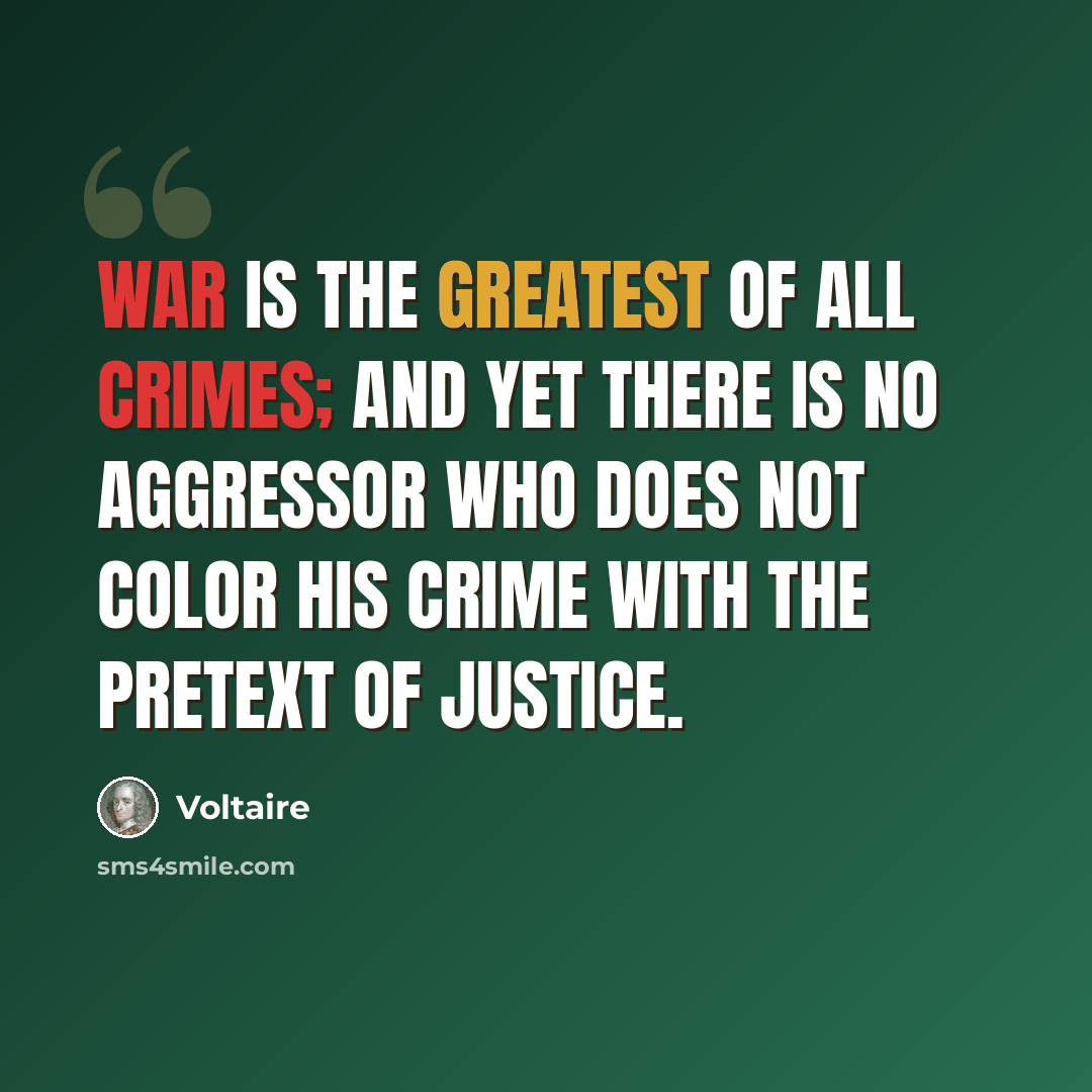 “War is the greatest of all crimes; and yet there is no aggressor who does not color his crime with the pretext of justice.” quote by Voltaire