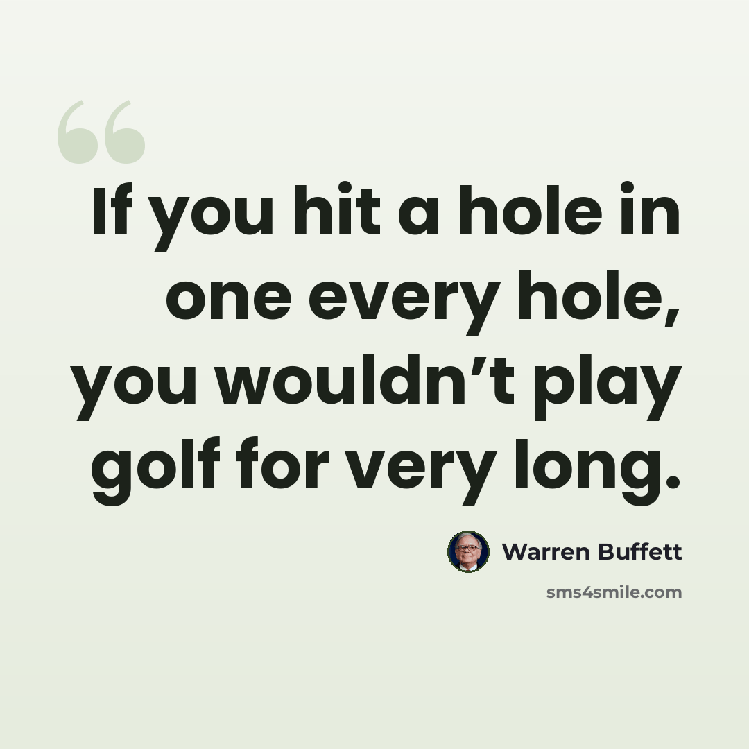 “If you hit a hole in one every hole, you wouldn’t play golf for very long.” quote by Warren Buffett