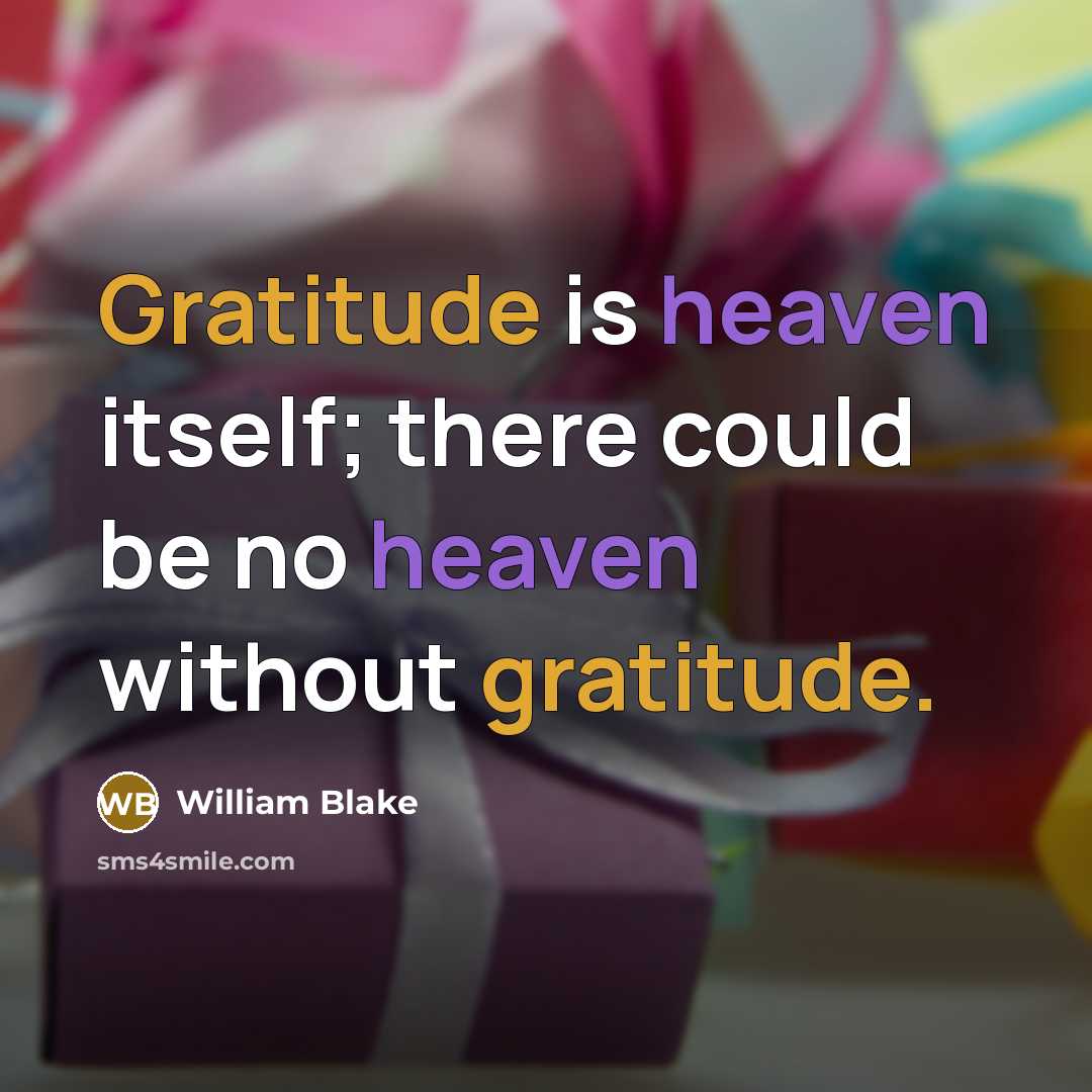 “Gratitude is heaven itself; there could be no heaven without gratitude.” quote by William Blake