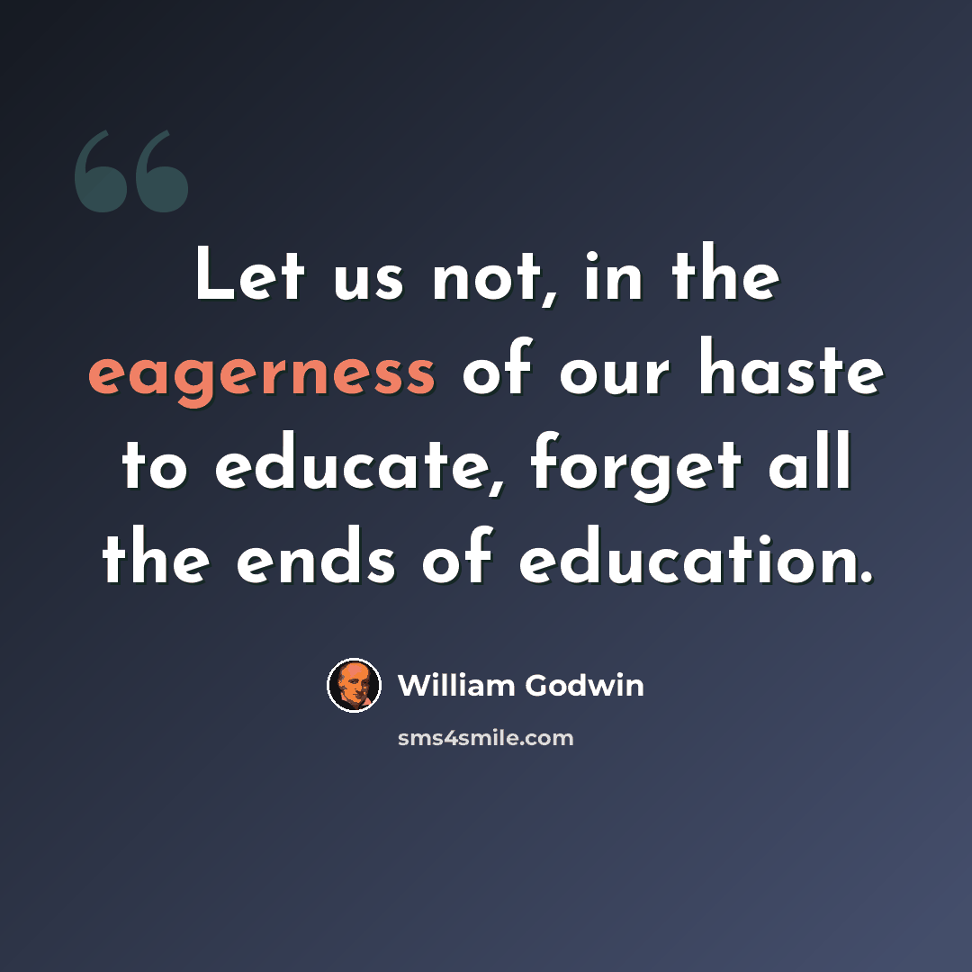 “Let us not, in the eagerness of our haste to educate, forget all the ends of education.” quote by William Godwin