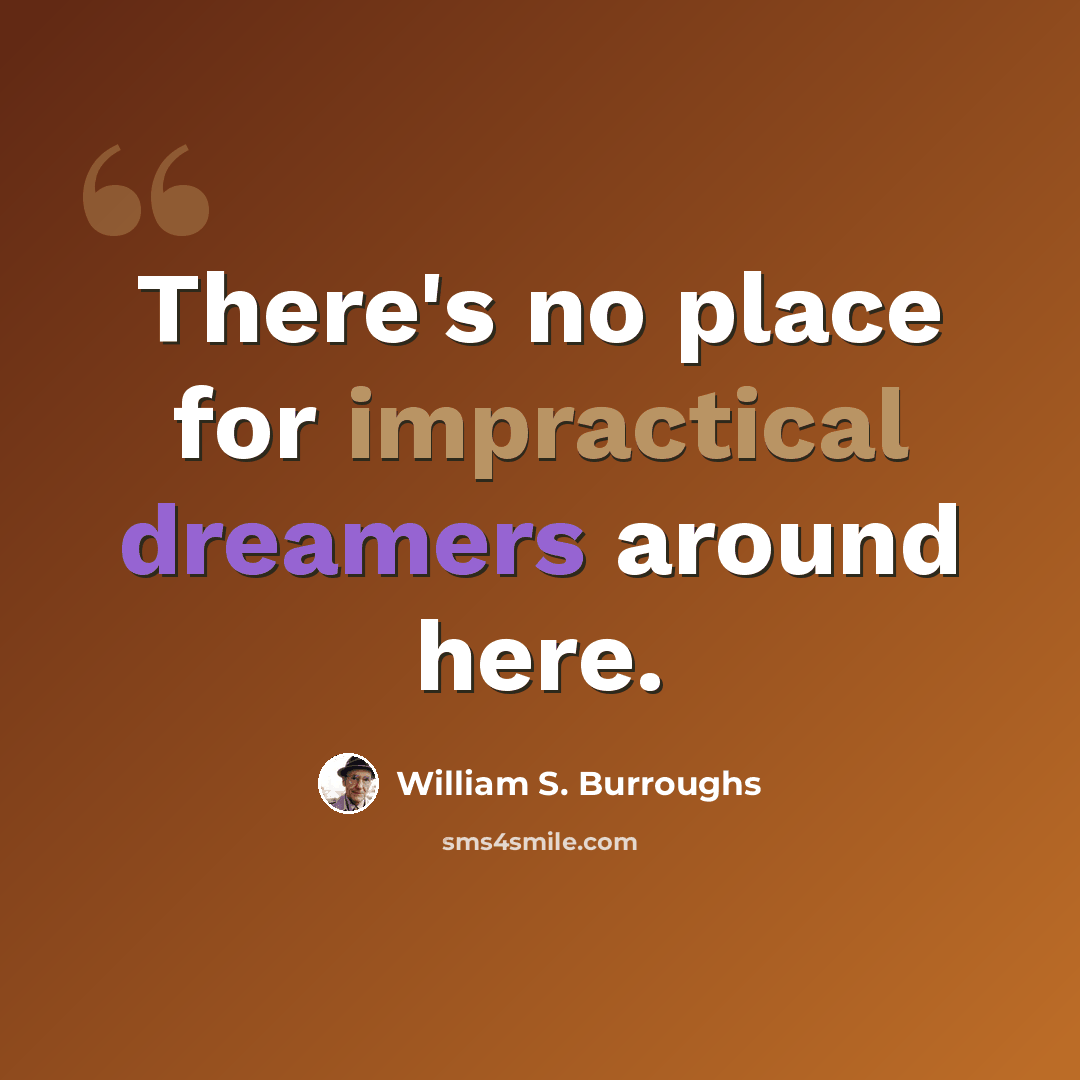 “There's no place for impractical dreamers around here.” quote by William S. Burroughs
