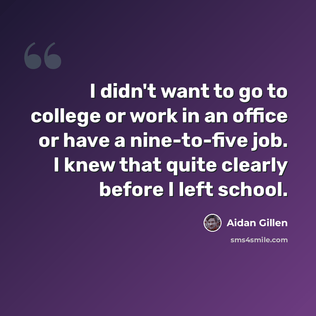 “I didn't want to go to college or work in an office or have a nine-to-five job. I knew that quite clearly before I left school.” quote by Aidan Gillen