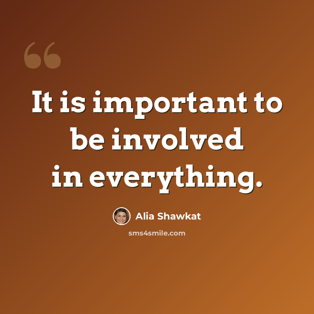 “It is important to be involved in everything.” quote by Alia Shawkat