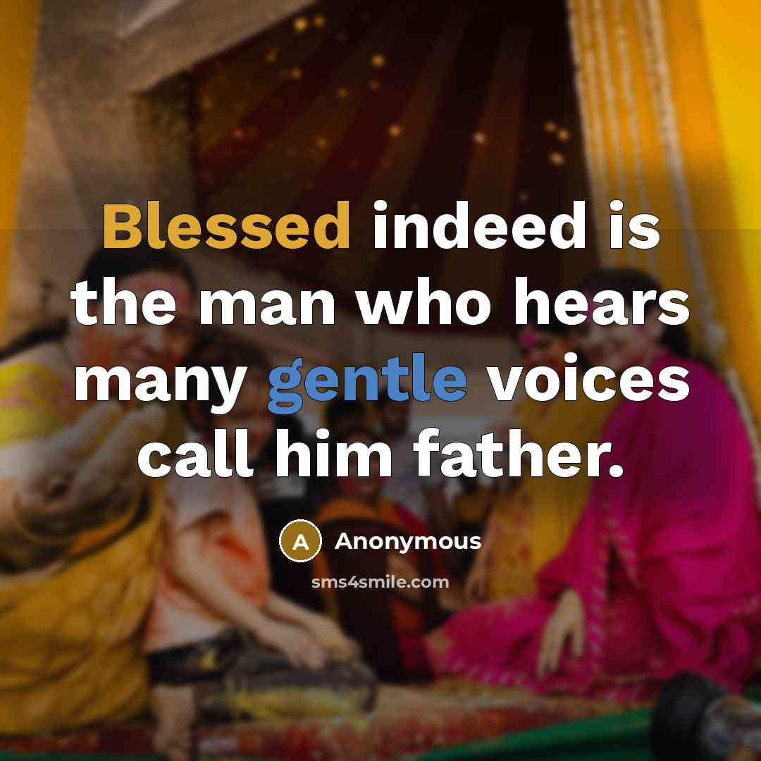 “Blessed indeed is the man who hears many gentle voices call him father.” quote by Anonymous