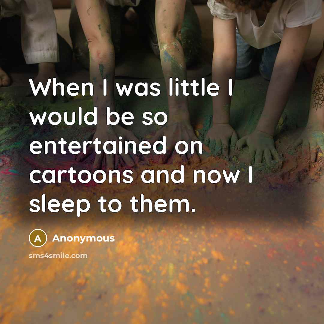 “When I was little I would be so entertained on cartoons and now I sleep to them.” quote by Anonymous