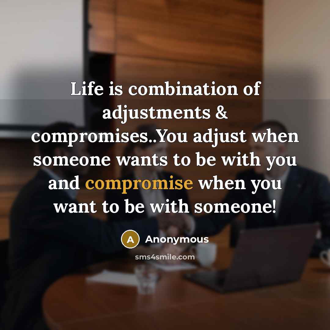 “Life is combination of adjustments & compromises..You adjust when someone wants to be with you and compromise when you want to be with someone!” quote by Anonymous