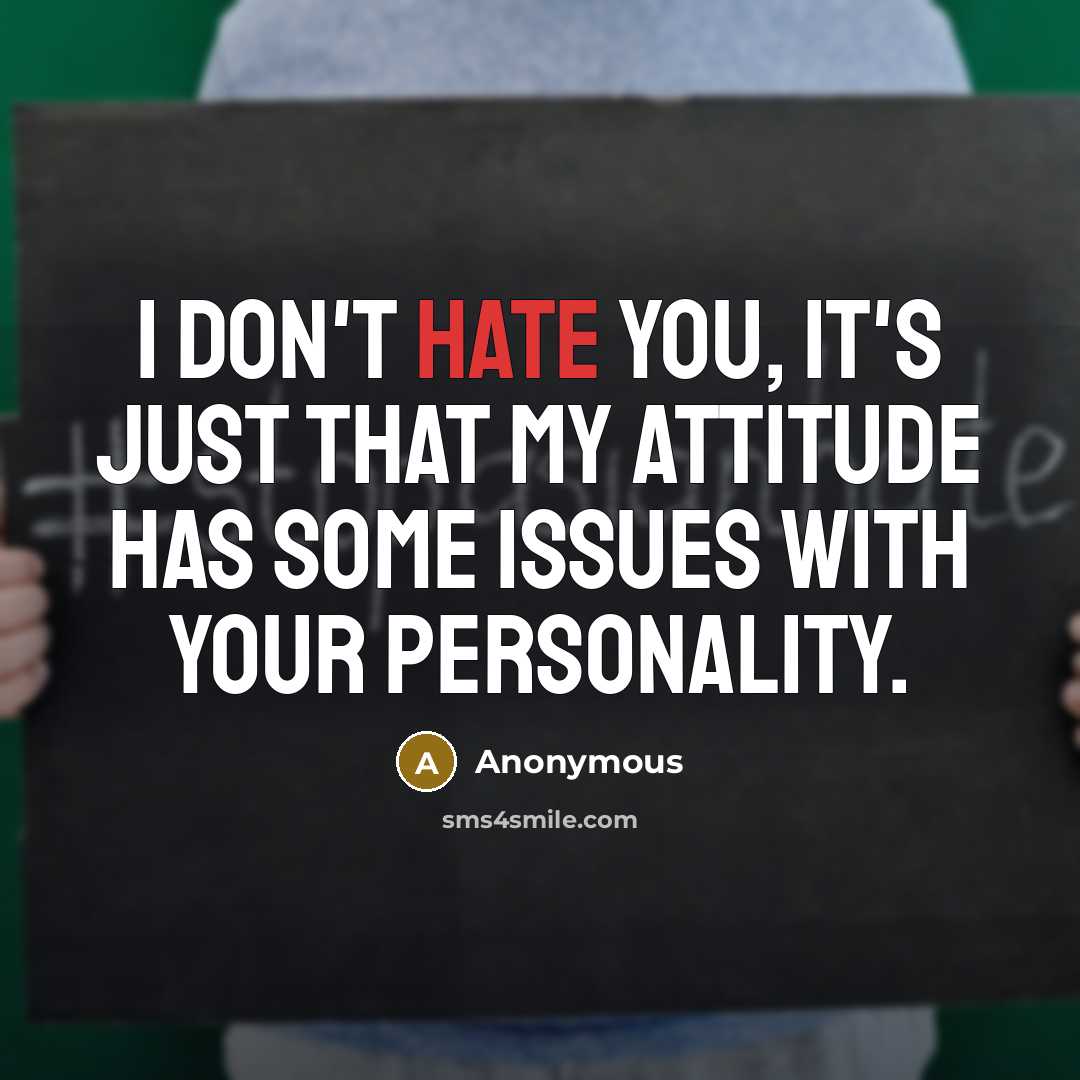 “I Don't hate you, it's just that my attitude has some issues with your personality.” quote by Anonymous