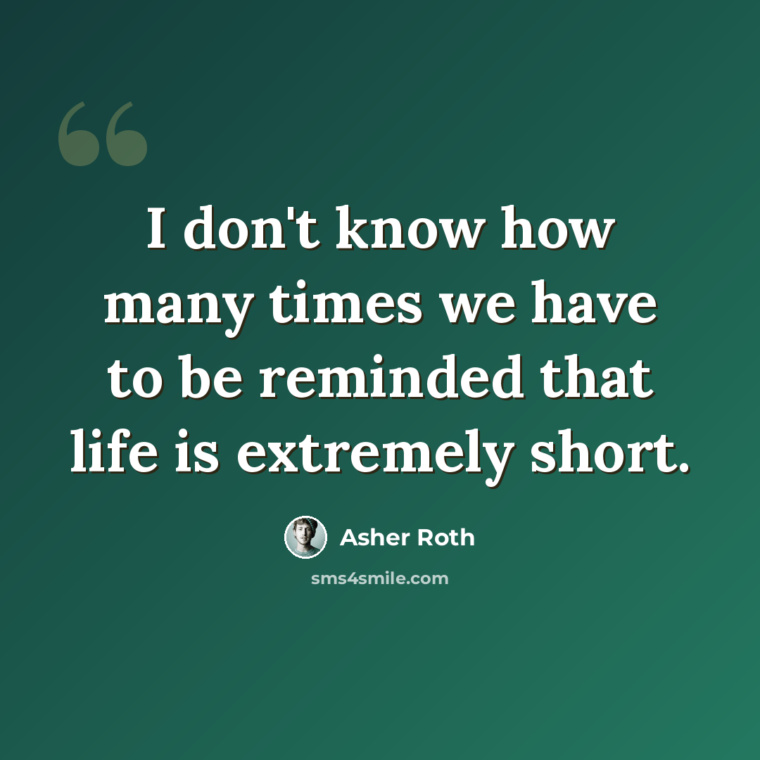 “I don't know how many times we have to be reminded that life is extremely short.” quote by Asher Roth