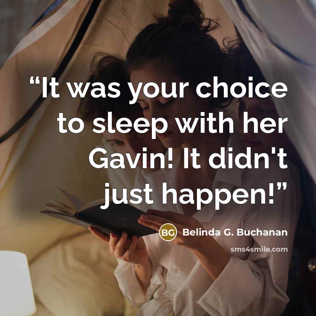 “It was your choice to sleep with her Gavin! It didn't just happen!” quote by Belinda G. Buchanan