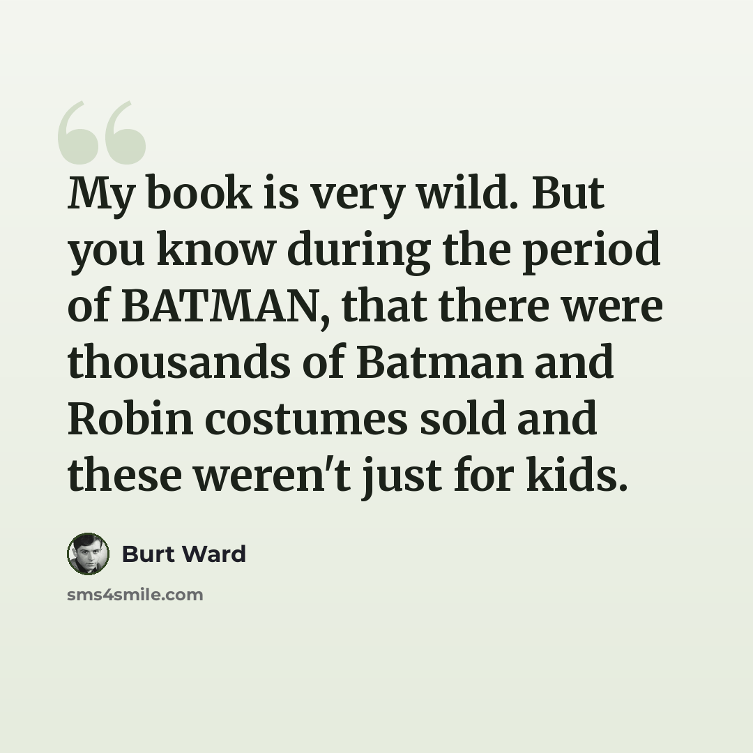“My book is very wild. But you know during the period of BATMAN, that there were thousands of Batman and Robin costumes sold and these weren't just for kids.” quote by Burt Ward