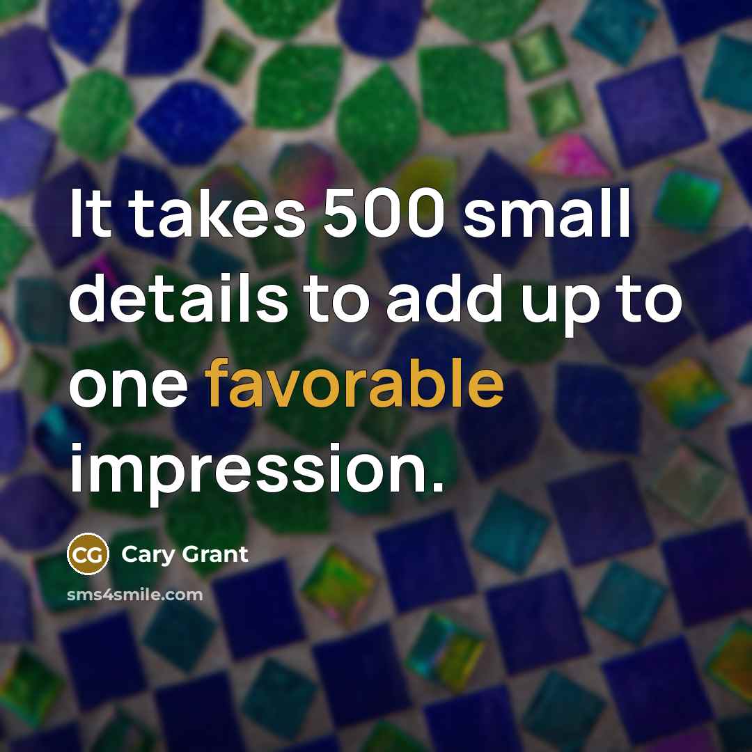 “It takes 500 small details to add up to one favorable impression.” quote by Cary Grant