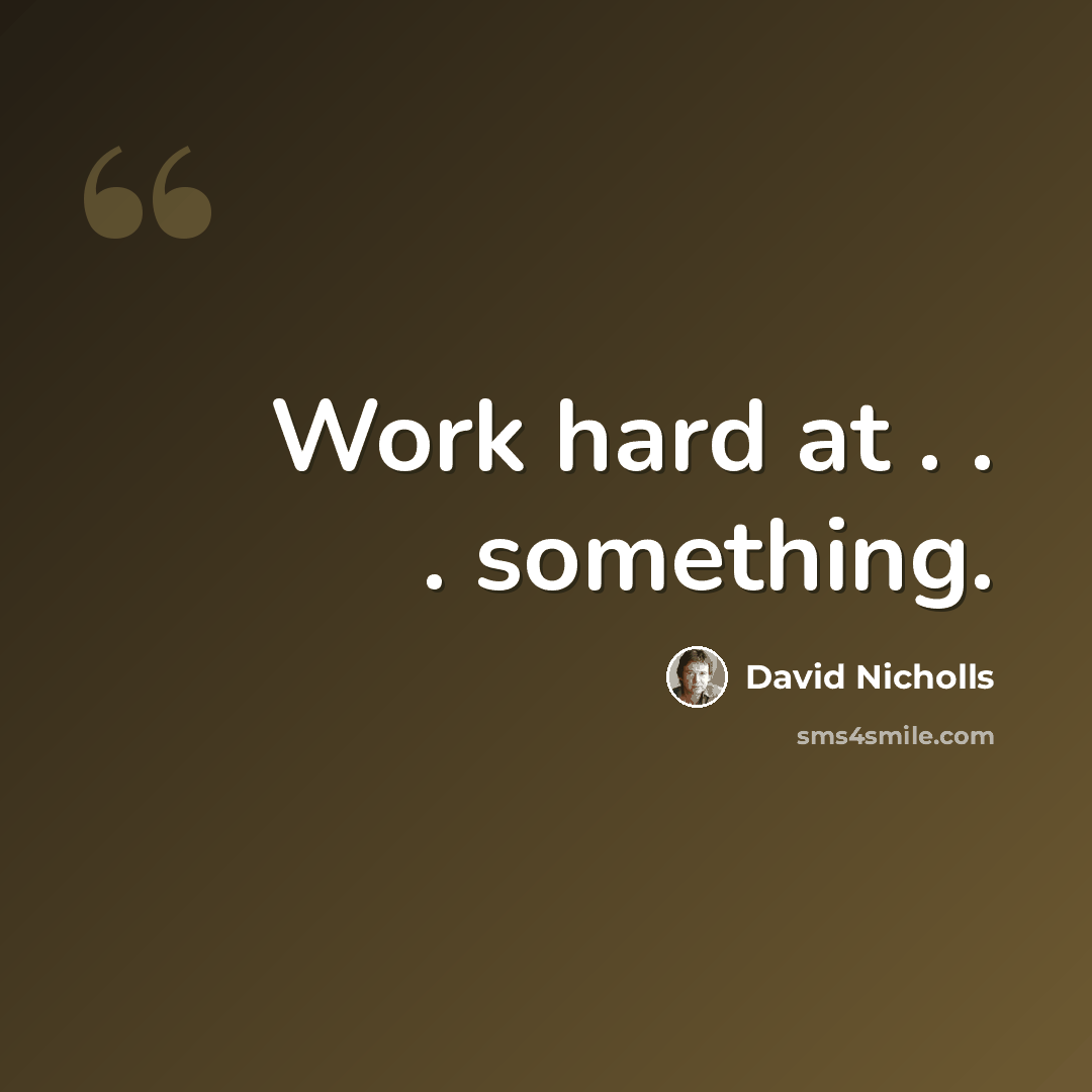 “Work hard at . . . something.” quote by David Nicholls