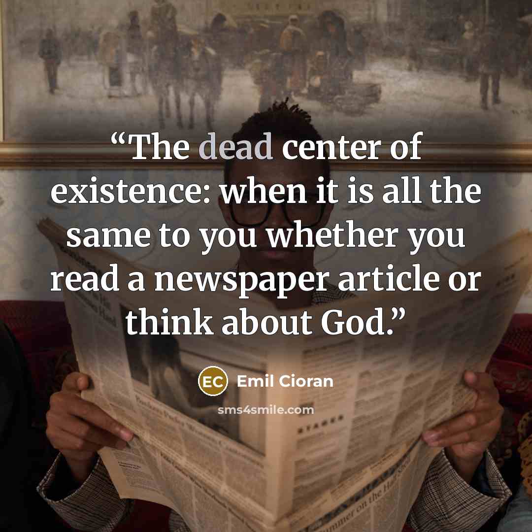 “The dead center of existence: when it is all the same to you whether you read a newspaper article or think about God.” quote by Emil Cioran