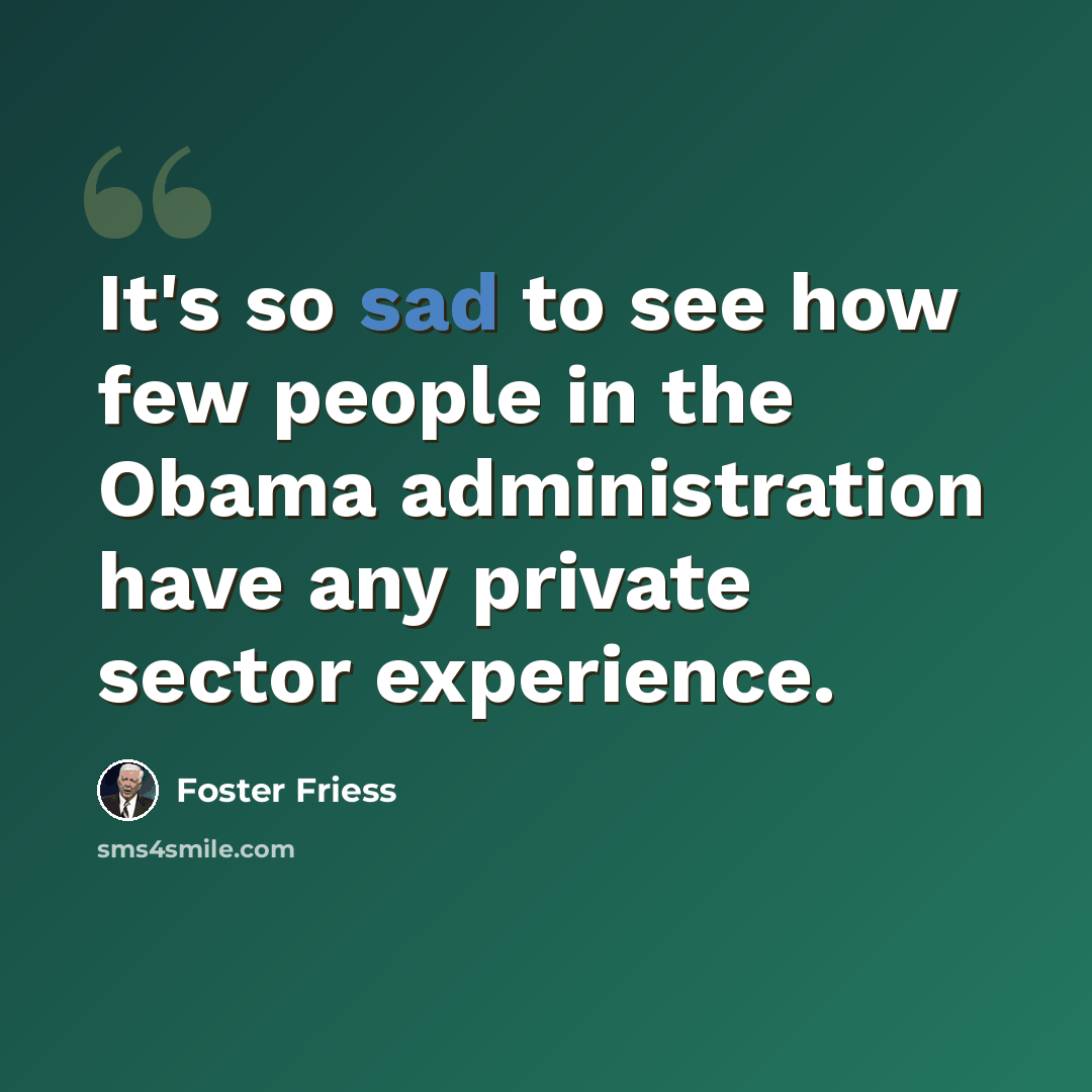 “It's so sad to see how few people in the Obama administration have any private sector experience.” quote by Foster Friess