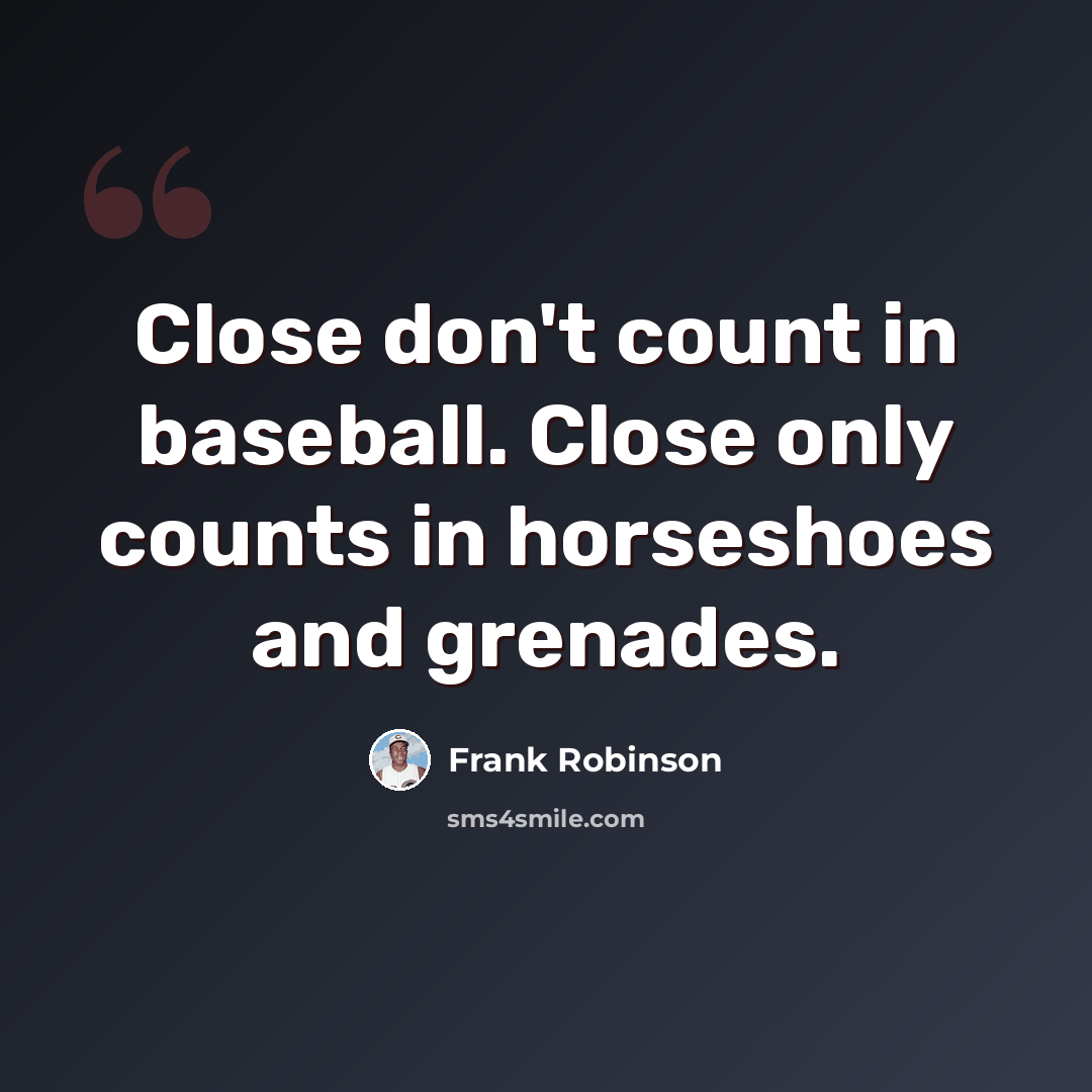 “Close don't count in baseball. Close only counts in horseshoes and grenades.” quote by Frank Robinson