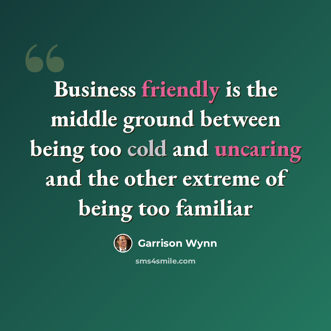 “Business friendly is the middle ground between being too cold and uncaring and the other extreme of being too familiar” quote by Garrison Wynn